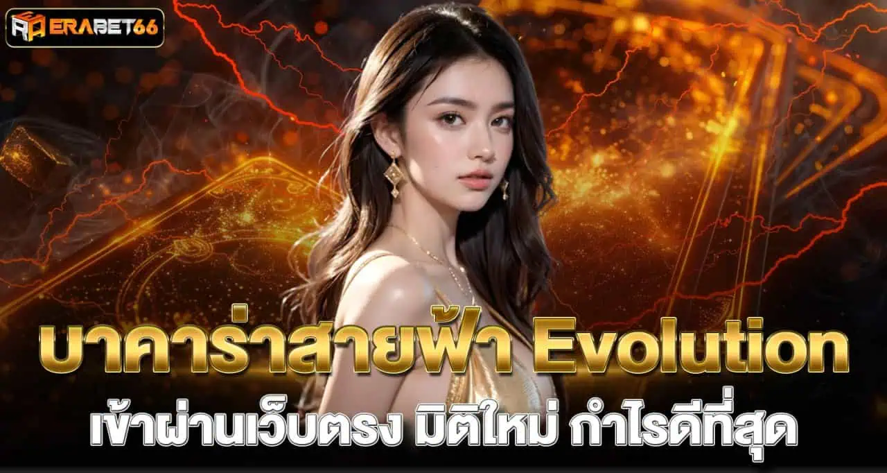 บาคาร่าสายฟ้า Evolution เข้าผ่านเว็บตรง มิติใหม่ กำไรดีที่สุด ERABET